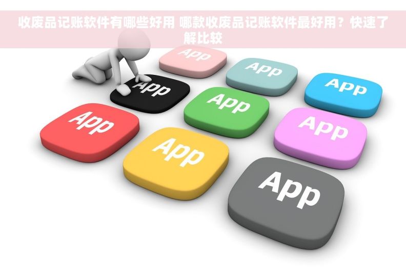 收废品记账软件有哪些好用 哪款收废品记账软件最好用?快速了解比较 收废品记账软件有哪些好用 哪款收废品记账软件最好用?快速了解比较
