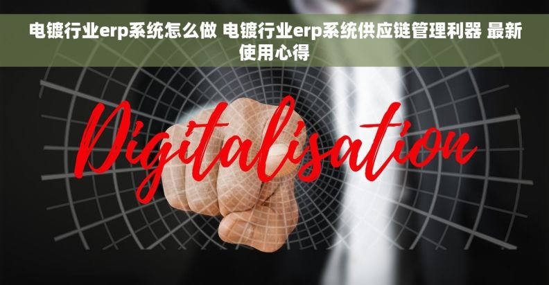 电镀行业erp系统怎么做 电镀行业erp系统供应链管理利器 最新使用心得