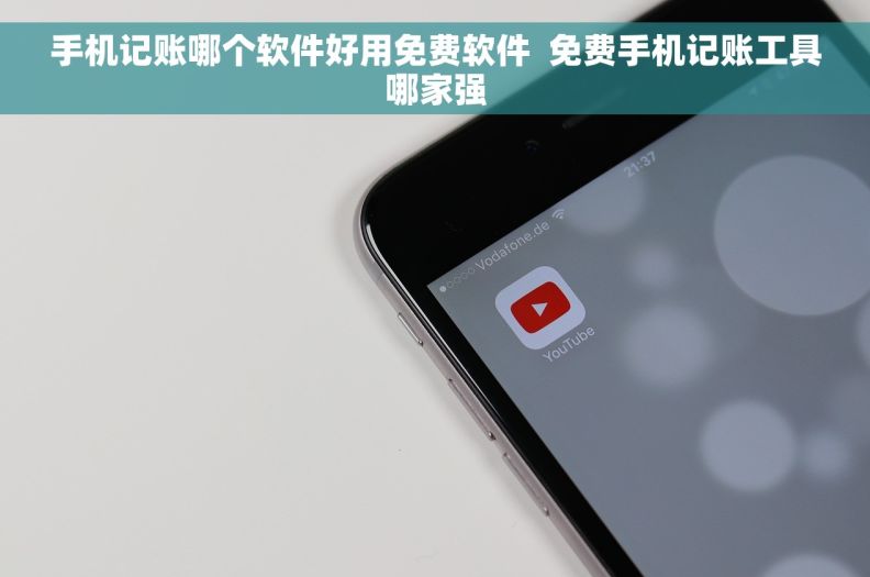 手机记账哪个软件好用免费软件  免费手机记账工具哪家强