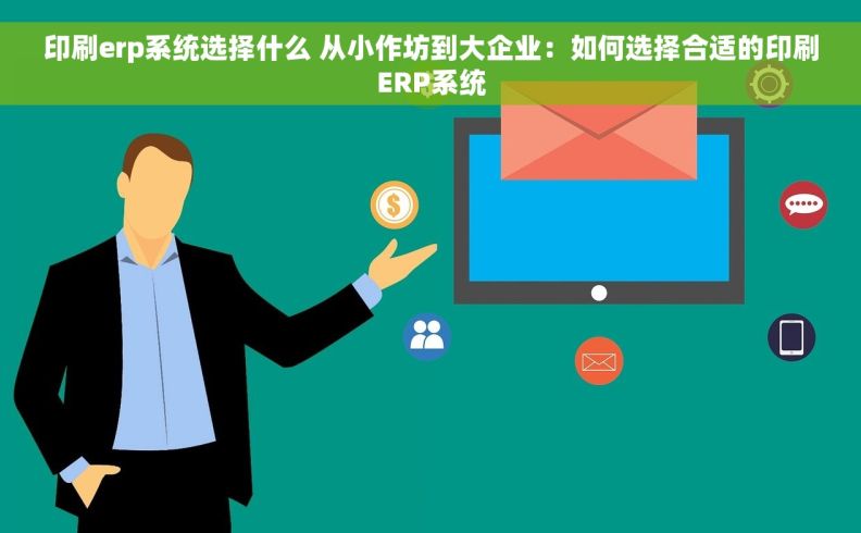 印刷erp系统选择什么 从小作坊到大企业：如何选择合适的印刷ERP系统