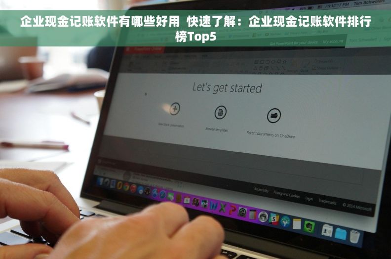 企业现金记账软件有哪些好用  快速了解:企业现金记账软件排行榜Top5 企业现金记账软件有哪些好用  快速了解:企业现金记账软件排行榜Top5