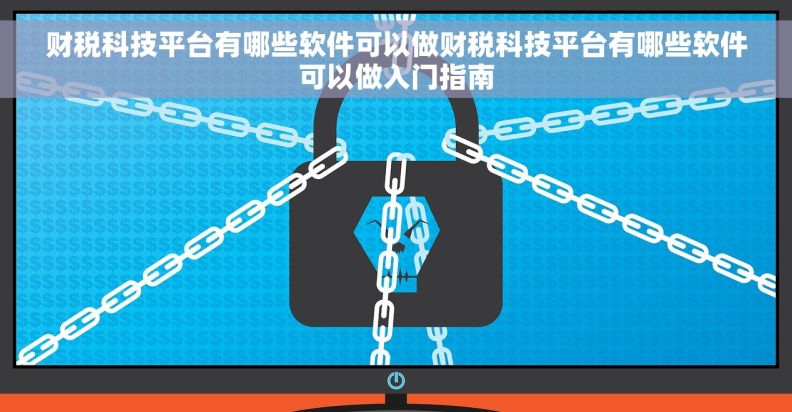 财税科技平台有哪些软件可以做财税科技平台有哪些软件可以做入门指南