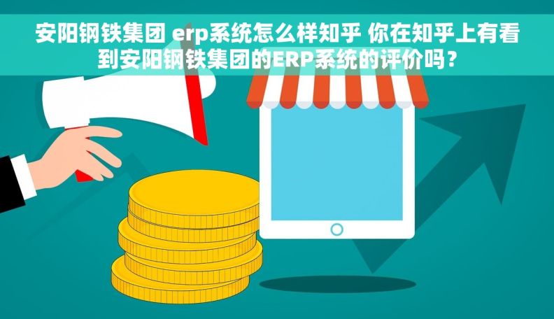 安阳钢铁集团 erp系统怎么样知乎 你在知乎上有看到安阳钢铁集团的ERP系统的评价吗？