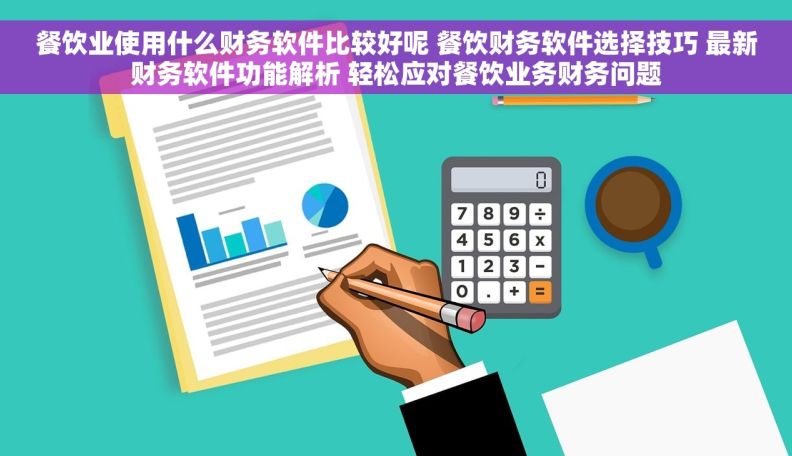 餐饮业使用什么财务软件比较好呢 餐饮财务软件选择技巧 最新财务软件功能解析 轻松应对餐饮业务财务问题