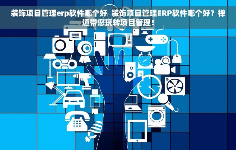 装饰项目管理erp软件哪个好  装饰项目管理ERP软件哪个好？禅道带您玩转项目管理！