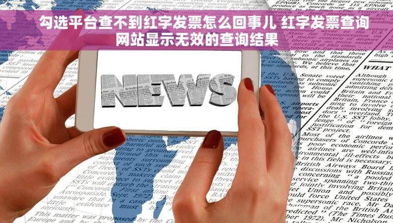     勾选平台查不到红字发票怎么回事儿 红字发票查询网站显示无效的查询结果