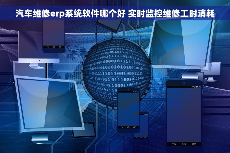 汽车维修erp系统软件哪个好 实时监控维修工时消耗