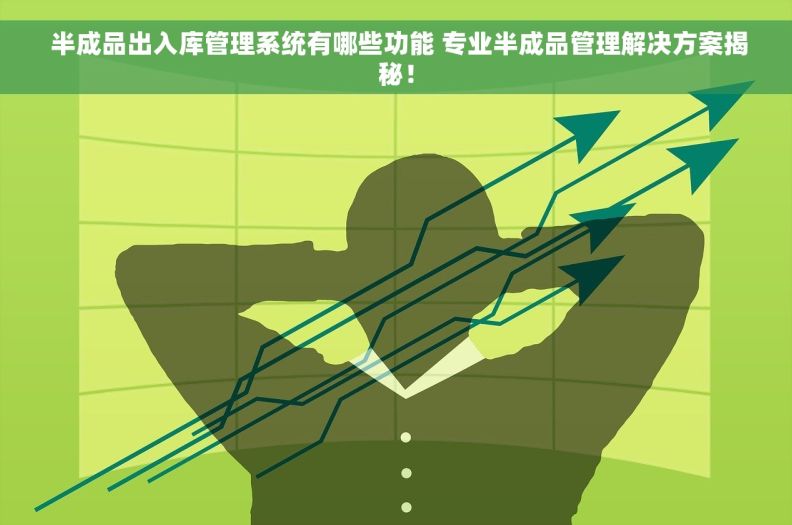  半成品出入库管理系统有哪些功能 专业半成品管理解决方案揭秘！