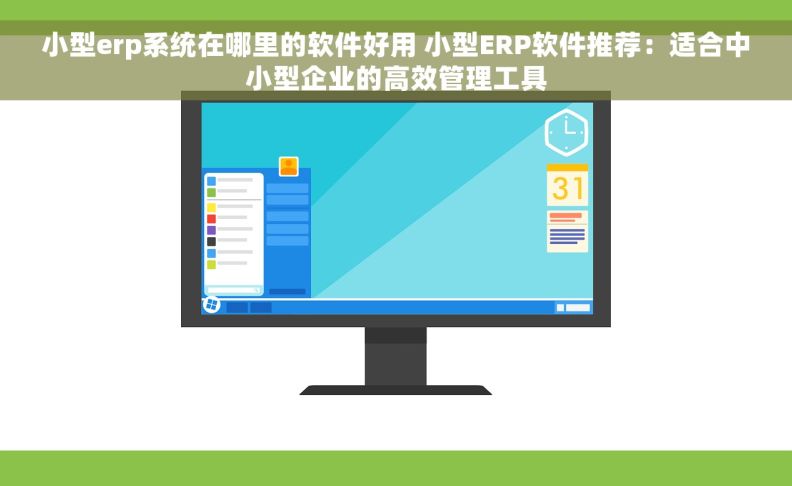 小型erp系统在哪里的软件好用 小型ERP软件推荐：适合中小型企业的高效管理工具