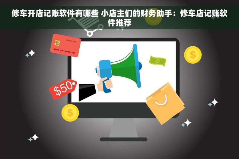 修车开店记账软件有哪些 小店主们的财务助手：修车店记账软件推荐