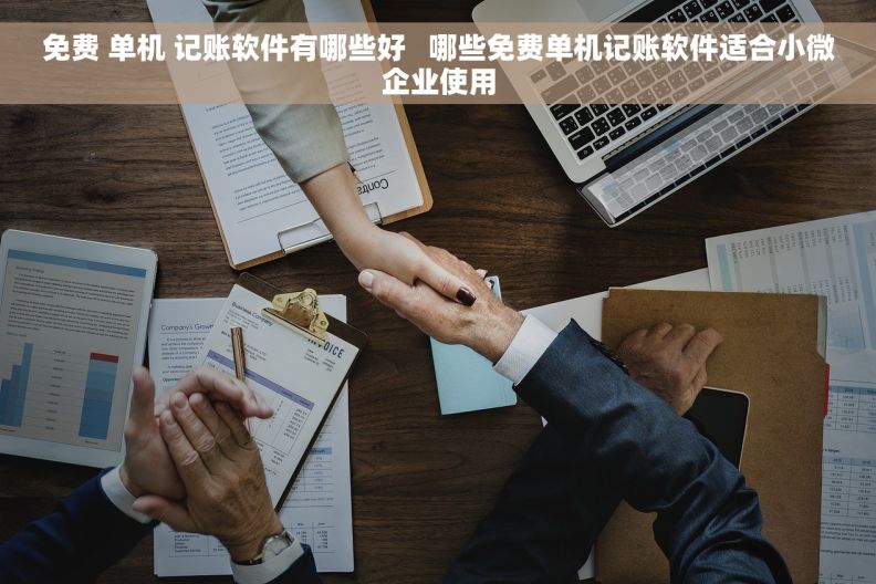 免费 单机 记账软件有哪些好   哪些免费单机记账软件适合小微企业使用