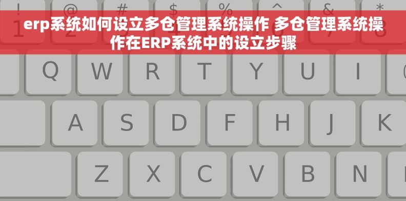 erp系统如何设立多仓管理系统操作 多仓管理系统操作在ERP系统中的设立步骤