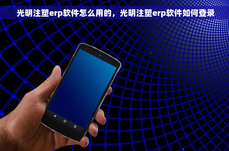  光明注塑erp软件怎么用的，光明注塑erp软件如何登录