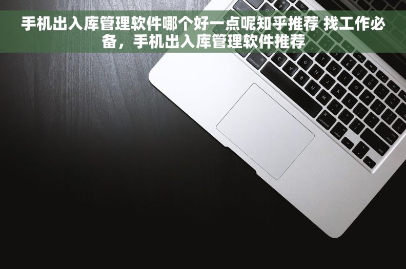 手机出入库管理软件哪个好一点呢知乎推荐 找工作必备，手机出入库管理软件推荐