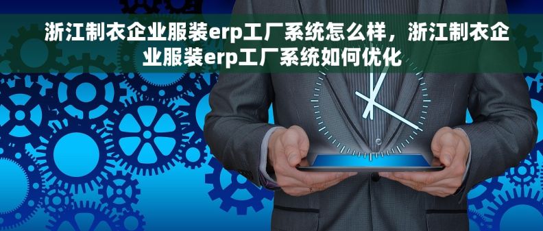   浙江制衣企业服装erp工厂系统怎么样，浙江制衣企业服装erp工厂系统如何优化