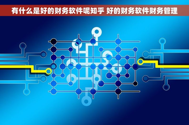 有什么是好的财务软件呢知乎 好的财务软件财务管理