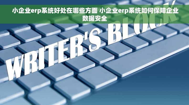  小企业erp系统好处在哪些方面 小企业erp系统如何保障企业数据安全