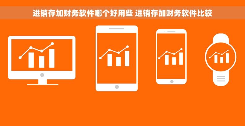进销存加财务软件哪个好用些 进销存加财务软件比较