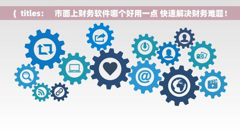 {  titles:     市面上财务软件哪个好用一点 快速解决财务难题！