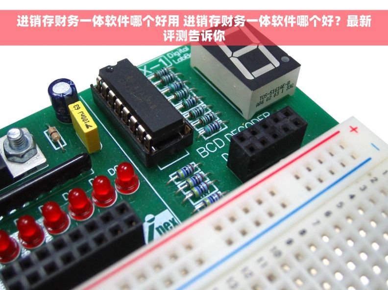 进销存财务一体软件哪个好用 进销存财务一体软件哪个好？最新评测告诉你