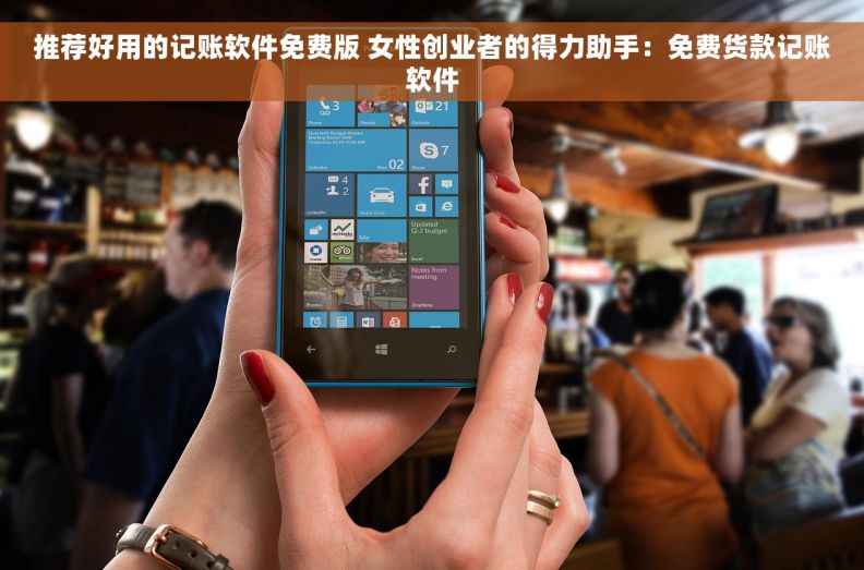 推荐好用的记账软件免费版 女性创业者的得力助手：免费货款记账软件