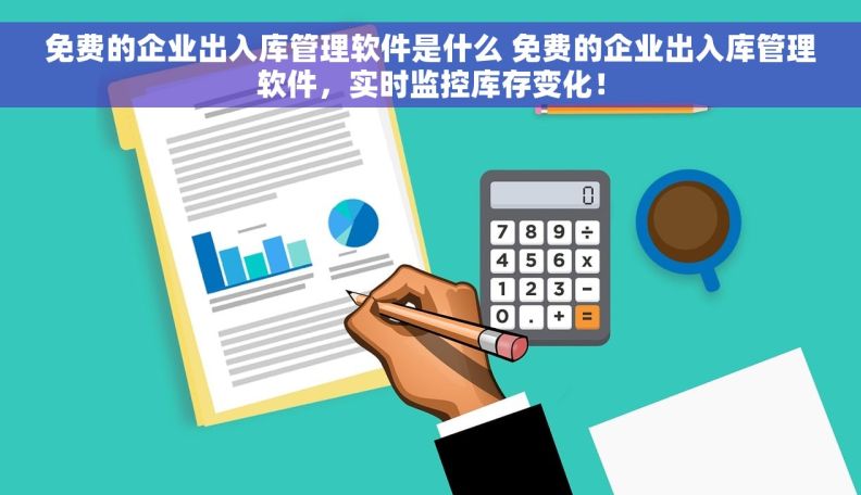 免费的企业出入库管理软件是什么 免费的企业出入库管理软件，实时监控库存变化！