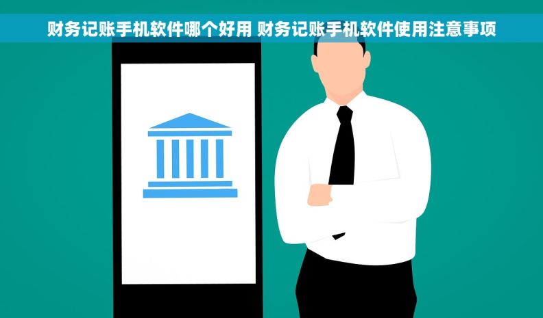 财务记账手机软件哪个好用 财务记账手机软件使用注意事项