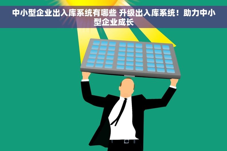 中小型企业出入库系统有哪些 升级出入库系统！助力中小型企业成长