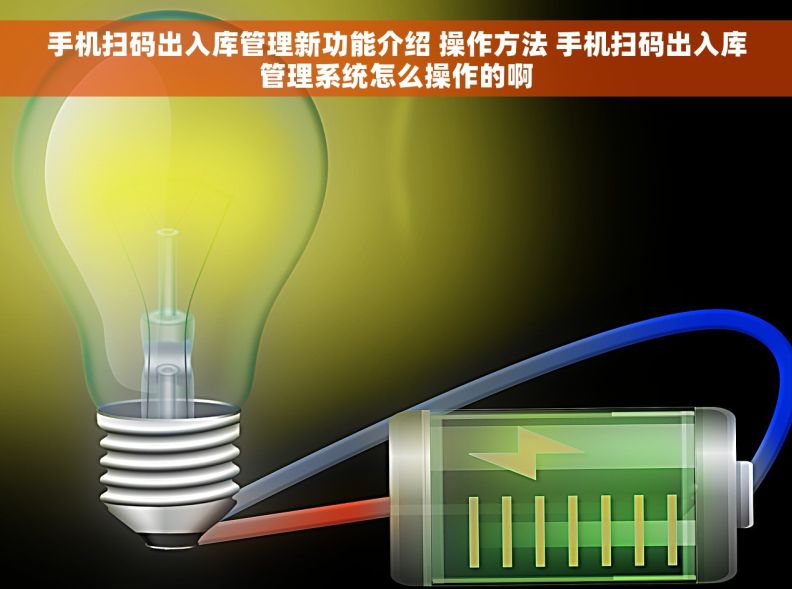 手机扫码出入库管理新功能介绍 操作方法 手机扫码出入库管理系统怎么操作的啊
