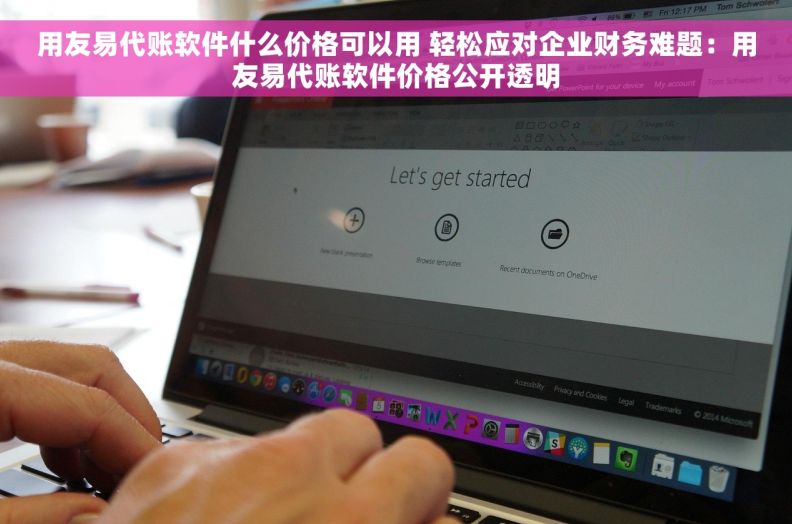 用友易代账软件什么价格可以用 轻松应对企业财务难题：用友易代账软件价格公开透明