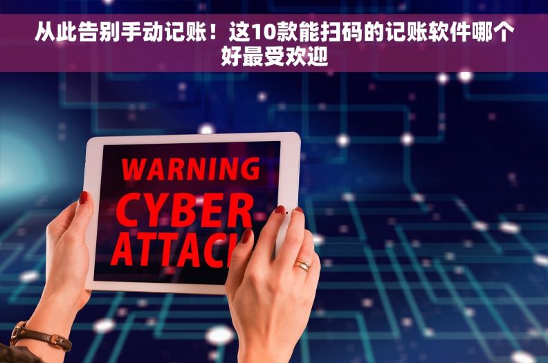 从此告别手动记账！这10款能扫码的记账软件哪个好最受欢迎