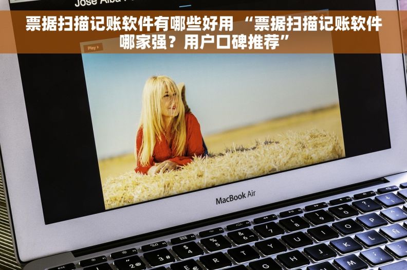 票据扫描记账软件有哪些好用 “票据扫描记账软件哪家强？用户口碑推荐”