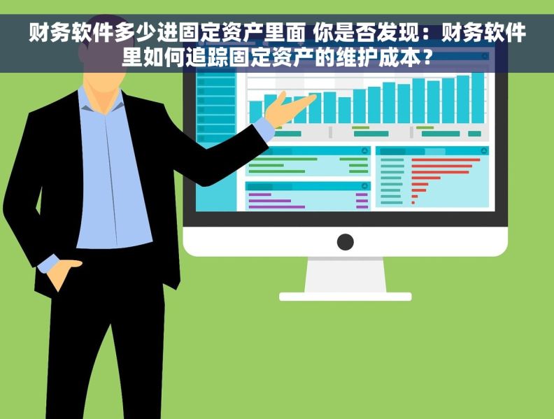 财务软件多少进固定资产里面 你是否发现：财务软件里如何追踪固定资产的维护成本？
