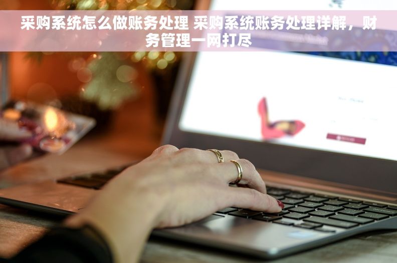 采购系统怎么做账务处理 采购系统账务处理详解，财务管理一网打尽