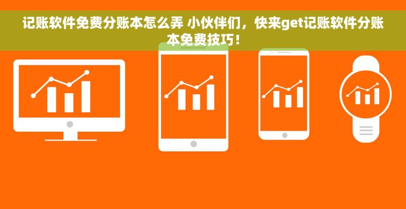 记账软件免费分账本怎么弄 小伙伴们，快来get记账软件分账本免费技巧！