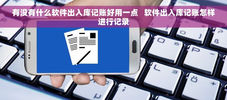 有没有什么软件出入库记账好用一点   软件出入库记账怎样进行记录