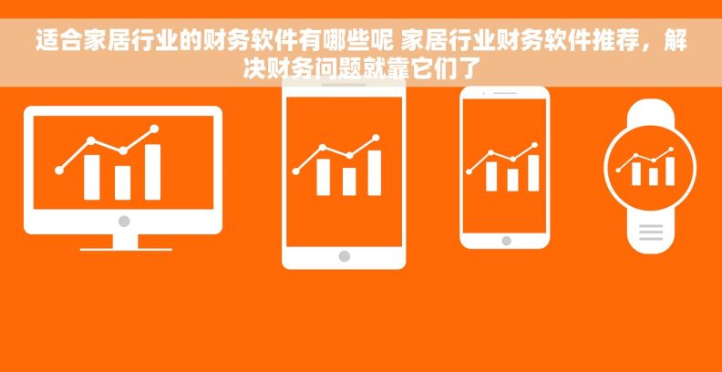 适合家居行业的财务软件有哪些呢 家居行业财务软件推荐，解决财务问题就靠它们了