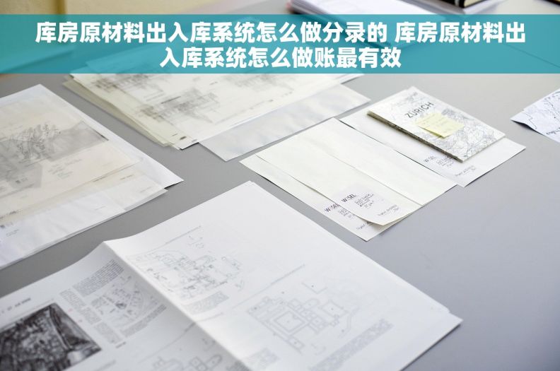 库房原材料出入库系统怎么做分录的 库房原材料出入库系统怎么做账最有效