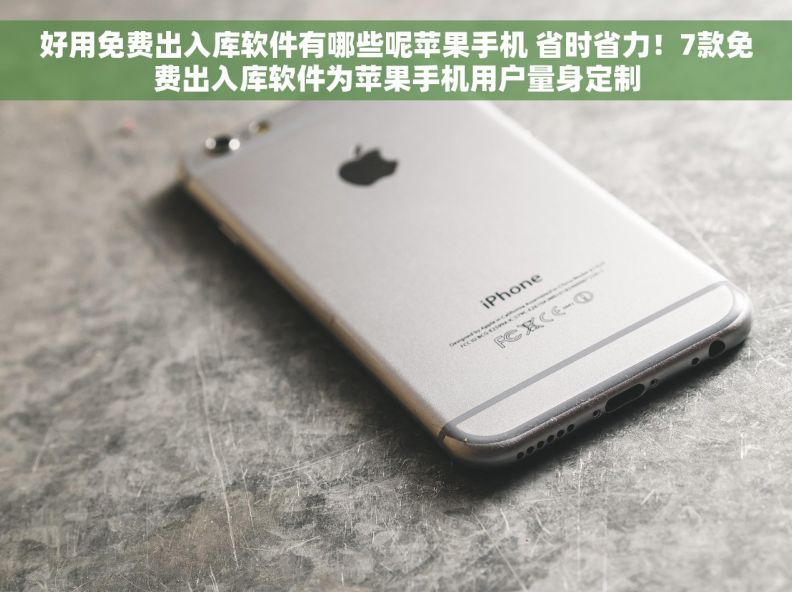 好用免费出入库软件有哪些呢苹果手机 省时省力！7款免费出入库软件为苹果手机用户量身定制