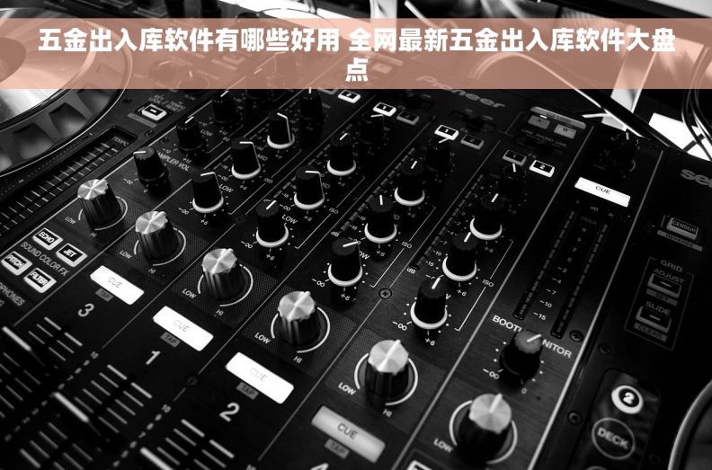 五金出入库软件有哪些好用 全网最新五金出入库软件大盘点