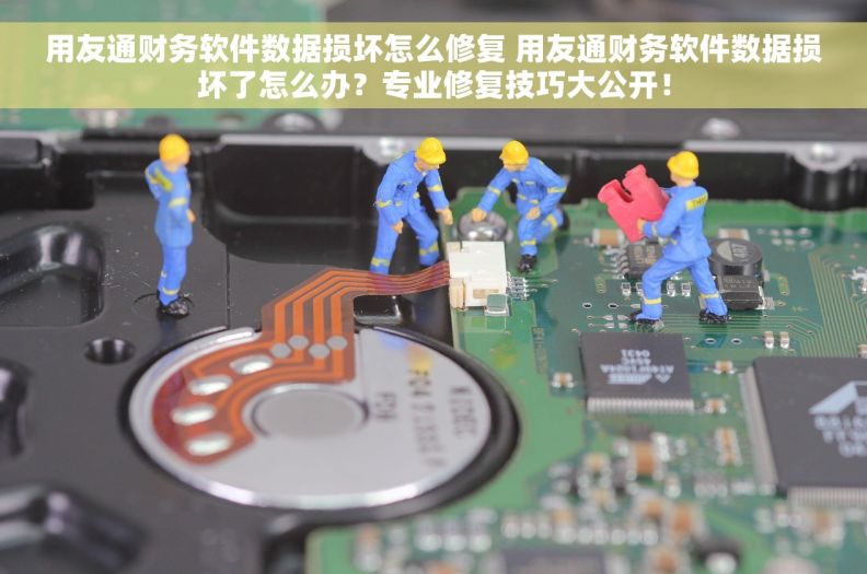 用友通财务软件数据损坏怎么修复 用友通财务软件数据损坏了怎么办？专业修复技巧大公开！