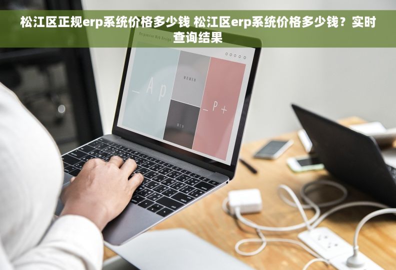 松江区正规erp系统价格多少钱 松江区erp系统价格多少钱？实时查询结果