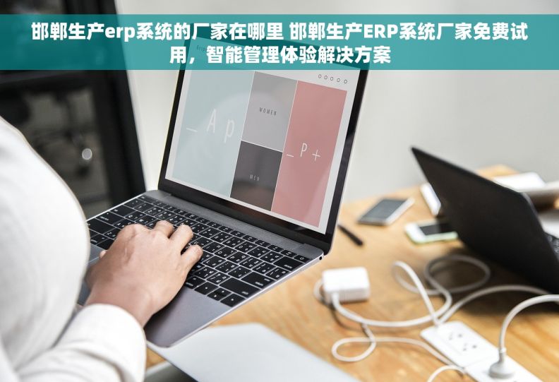 邯郸生产erp系统的厂家在哪里 邯郸生产ERP系统厂家免费试用，智能管理体验解决方案