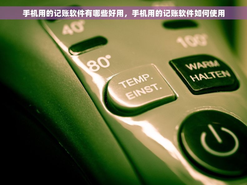 手机用的记账软件有哪些好用，手机用的记账软件如何使用