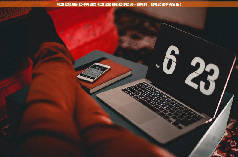 批发记账扫码软件有哪些 批发记账扫码软件助您一键扫码，轻松记账不再复杂！