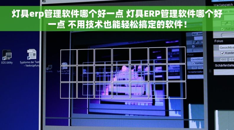 灯具erp管理软件哪个好一点 灯具ERP管理软件哪个好一点 不用技术也能轻松搞定的软件！