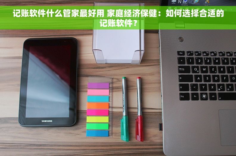 记账软件什么管家最好用 家庭经济保健：如何选择合适的记账软件？
