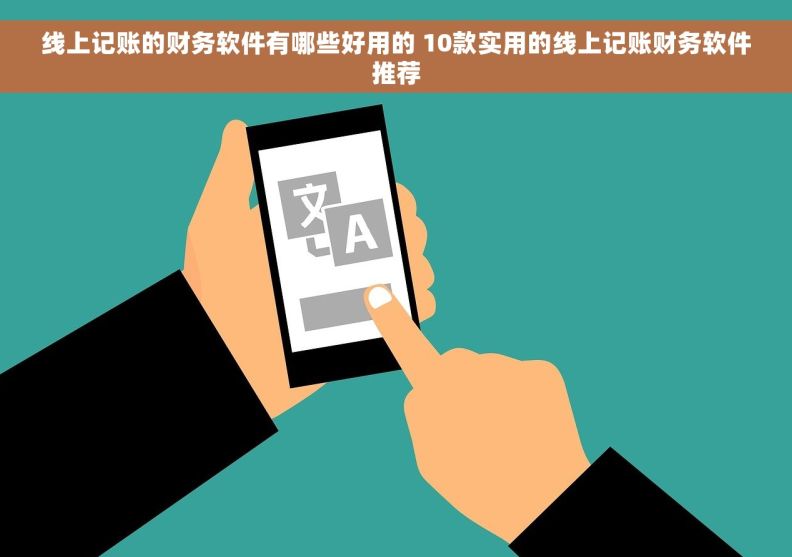 线上记账的财务软件有哪些好用的 10款实用的线上记账财务软件推荐