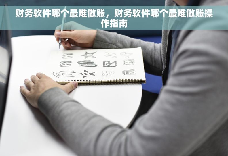 财务软件哪个最难做账，财务软件哪个最难做账操作指南