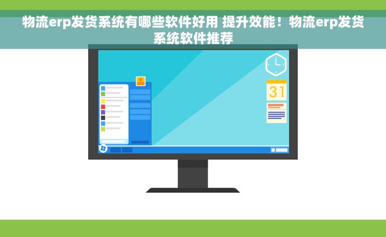 物流erp发货系统有哪些软件好用 提升效能！物流erp发货系统软件推荐